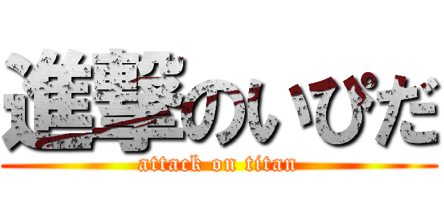進撃のいぴだ (attack on titan)