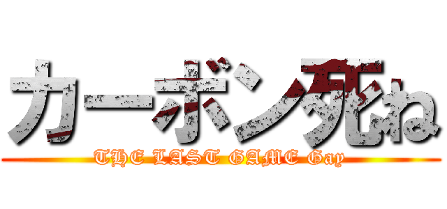 カーボン死ね (THE LAST GAME Gay)