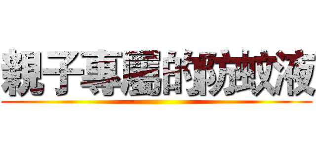 親子專屬的防蚊液 ()