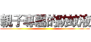 親子專屬的防蚊液 ()