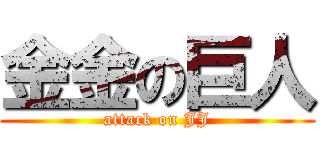 金金の巨人 (attack on JJ)