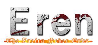 Ｅｒｅｎ (The Zueira Never Ends)