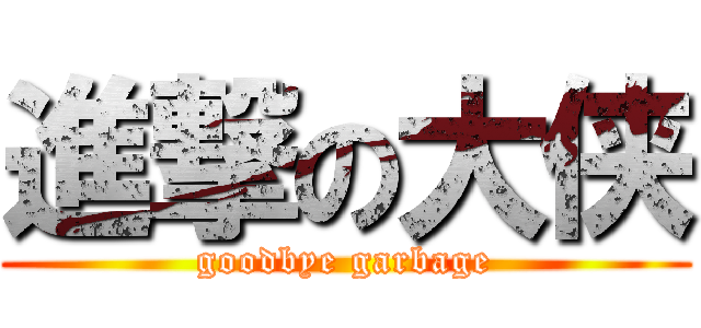 進撃の大侠 (goodbye garbage)
