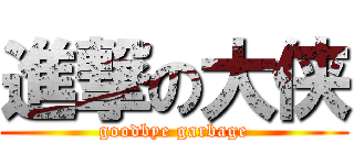 進撃の大侠 (goodbye garbage)