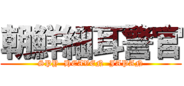 朝鮮細耳警官 (SPY  HEAVEN  JAPAN)