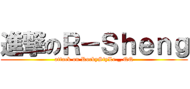 進撃のＲ－Ｓｈｅｎｇ (attack on RockyStyLe._.QQ)