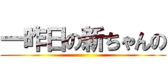 一昨日の新ちゃんの ()