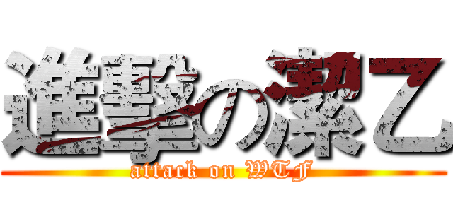 進擊の潔乙 (attack on WTF)