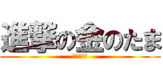 進撃の金のたま (輝くボール)