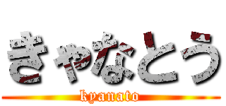 きゃなとう (kyanato)