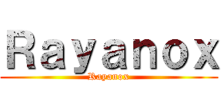 Ｒａｙａｎｏｘ (Rayanox)