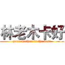 林老木卡好 (your mother is the best)