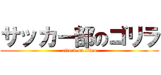 サッカー部のゴリラ (attack on titan)