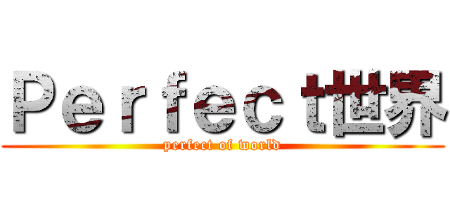 Ｐｅｒｆｅｃｔ世界 (perfect of world)