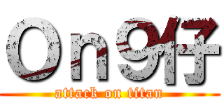 Ｏｎ９仔 (attack on titan)