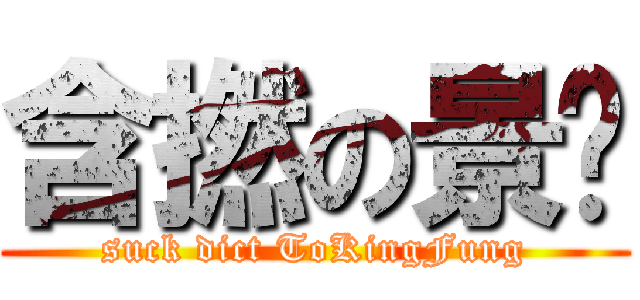 含撚の景丰 (suck dict ToKingFung)