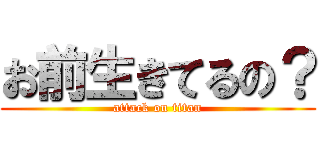 お前生きてるの？ (attack on titan)