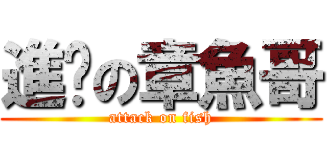 進擊の章魚哥 (attack on fish)