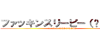 ファッキンスリーピー（ ˘ω˘ ） (attack on KUSONEMI)