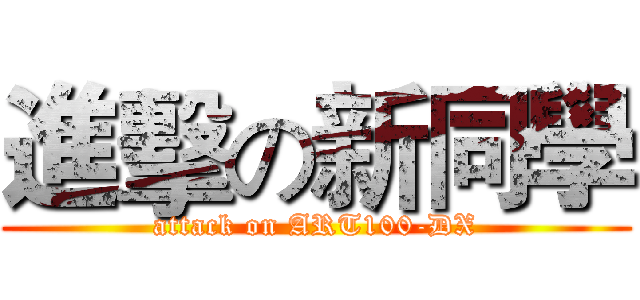 進擊の新同學 (attack on ART100-DX)