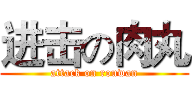 进击の肉丸 (attack on rouwan)