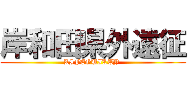 岸和田県外遠征 (LIFEGUILTY )