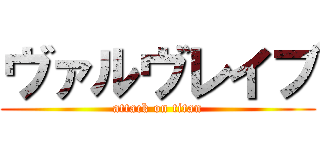 ヴァルヴレイブ (attack on titan)