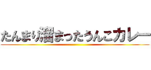 たんまり溜まったうんこカレー ()