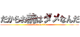 だからお前はダメなんだ (attack on titan)