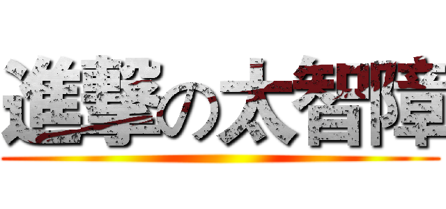 進撃の太智障 ()