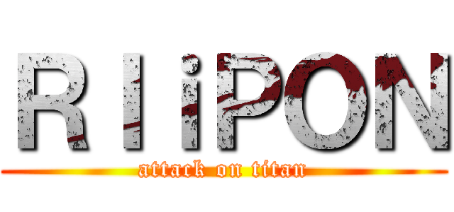 ＲＩｉＰＯＮ (attack on titan)