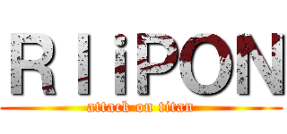 ＲＩｉＰＯＮ (attack on titan)