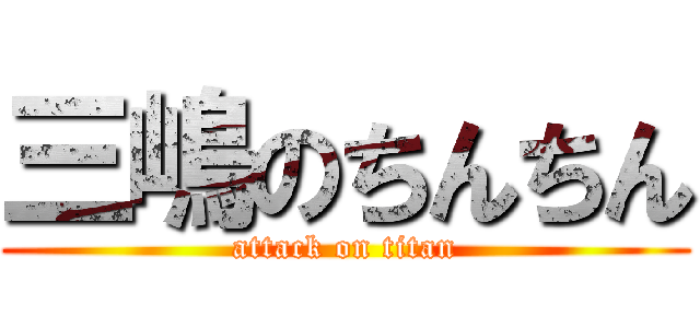 三嶋のちんちん (attack on titan)