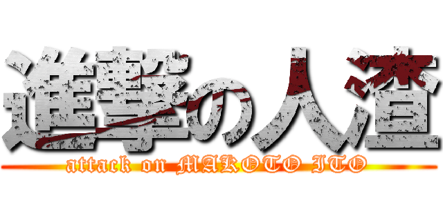 進撃の人渣 (attack on MAKOTO ITO)