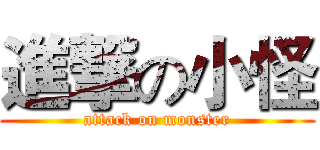 進撃の小怪 (attack on monster)