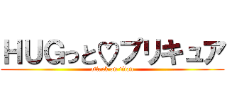 ＨＵＧっと♡プリキュア (attack on titan)