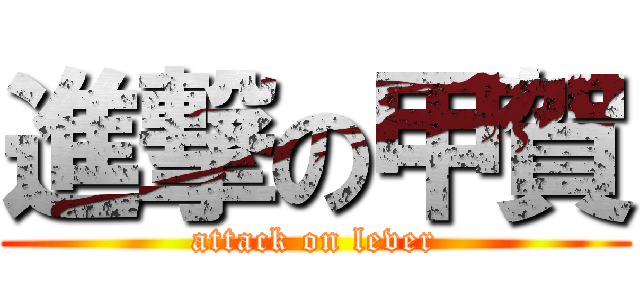 進撃の甲賀 (attack on lever)