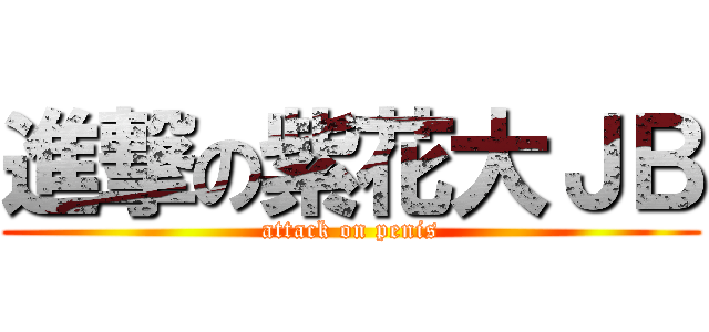 進撃の紫花大ＪＢ (attack on penis)
