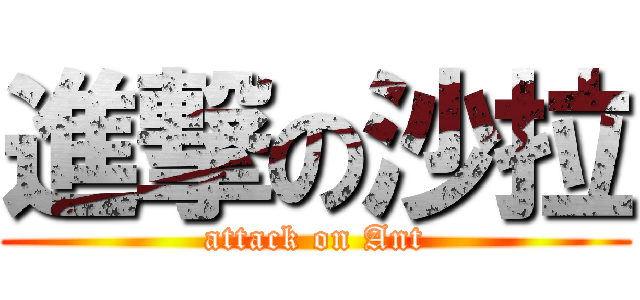 進撃の沙拉 (attack on Ant)