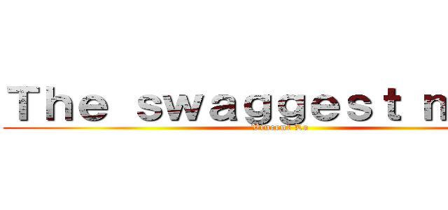Ｔｈｅ ｓｗａｇｇｅｓｔ ｍｏｆｏ (Vincent Le)