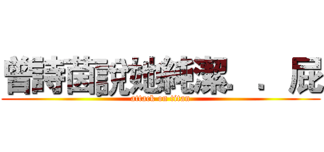 曾詩茵說她純潔．．屁 (attack on titan)