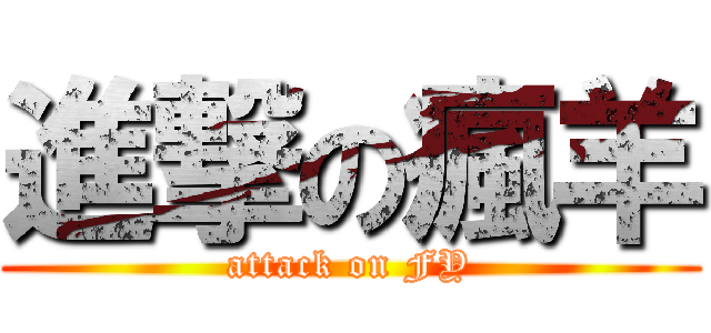 進撃の瘋羊 (attack on FY)