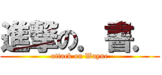 進撃の．書． (attack on Wayne)