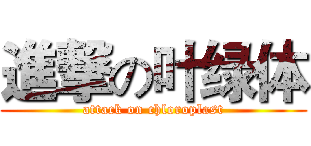 進撃の叶绿体 (attack on chloroplast)