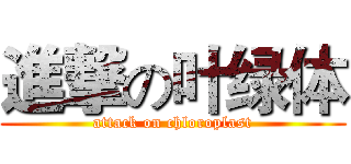 進撃の叶绿体 (attack on chloroplast)