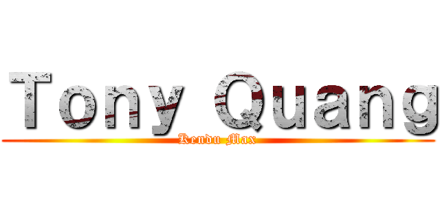Ｔｏｎｙ Ｑｕａｎｇ (Kendu Max)