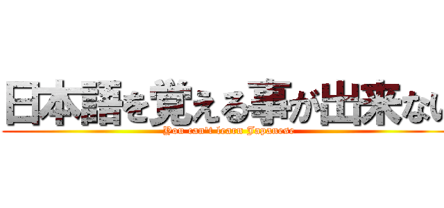 日本語を覚える事が出来ない (You can't learn Japanese)