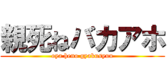 親死ねバカアホ (oya heno gyakusyuu)