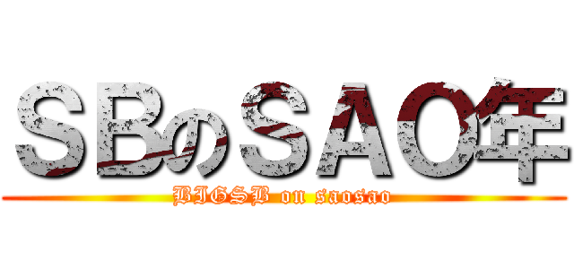 ＳＢのＳＡＯ年 (BIGSB on saosao)