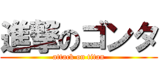 進撃のゴンタ (attack on titan)